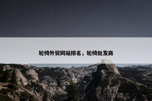 轮椅外贸网站排名，轮椅批发商
