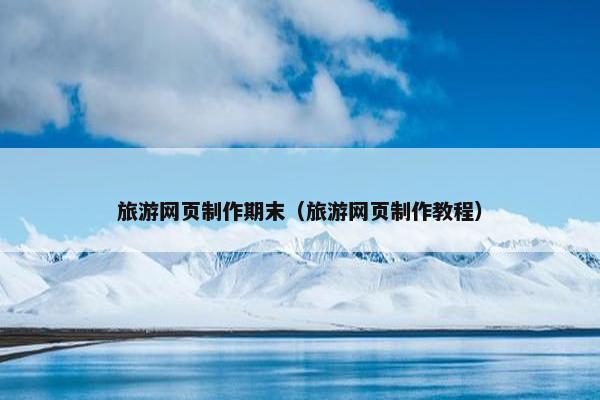旅游网页制作期末（旅游网页制作教程）