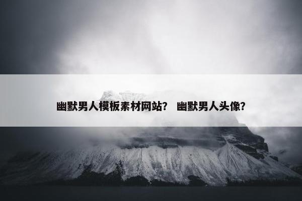 幽默男人模板素材网站？ 幽默男人头像？