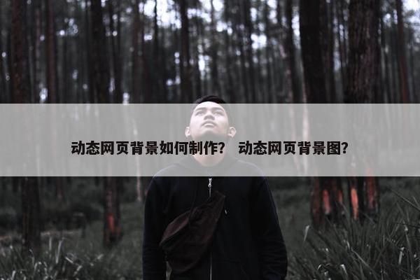 动态网页背景如何制作？ 动态网页背景图？
