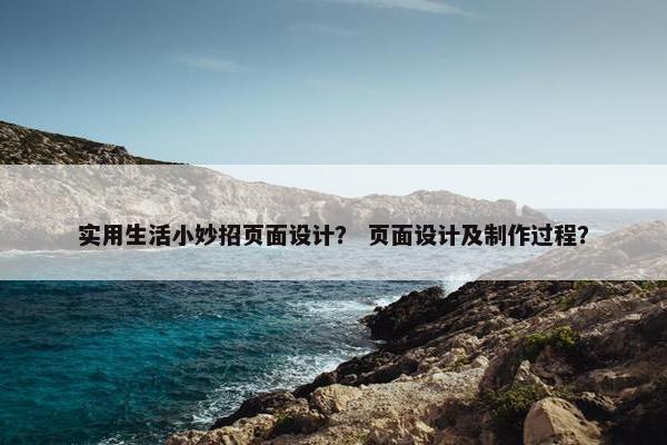 实用生活小妙招页面设计？ 页面设计及制作过程？