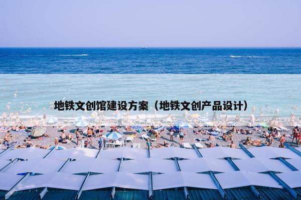地铁文创馆建设方案（地铁文创产品设计）
