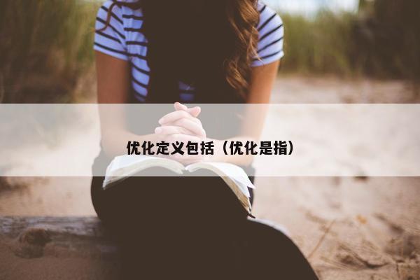 优化定义包括（优化是指）