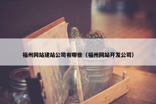 福州网站建站公司有哪些（福州网站开发公司）