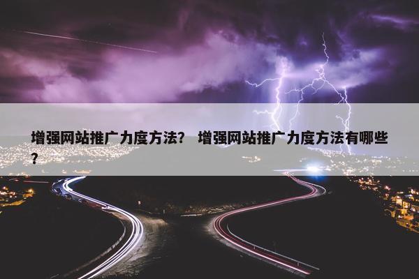 增强网站推广力度方法？ 增强网站推广力度方法有哪些？