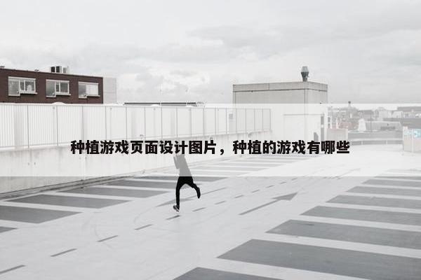 种植游戏页面设计图片，种植的游戏有哪些
