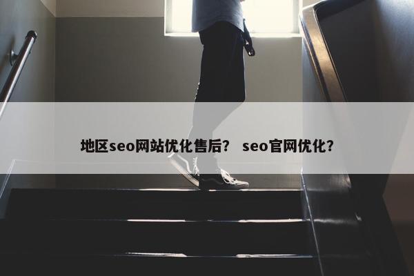 地区seo网站优化售后？ seo官网优化？