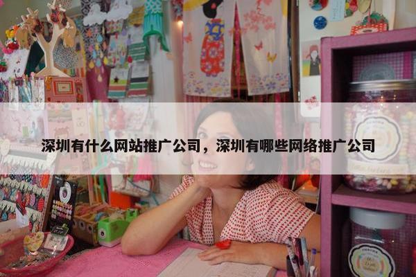 深圳有什么网站推广公司，深圳有哪些网络推广公司