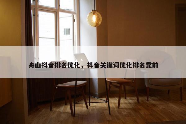 舟山抖音排名优化，抖音关键词优化排名靠前