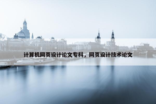 计算机网页设计论文专科，网页设计技术论文