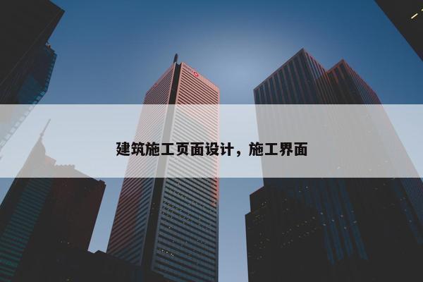 建筑施工页面设计，施工界面