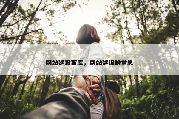 网站建设富库，网站建设啥意思