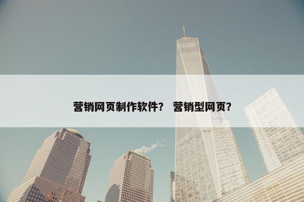 营销网页制作软件？ 营销型网页？