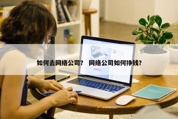 如何去网络公司？ 网络公司如何挣钱？