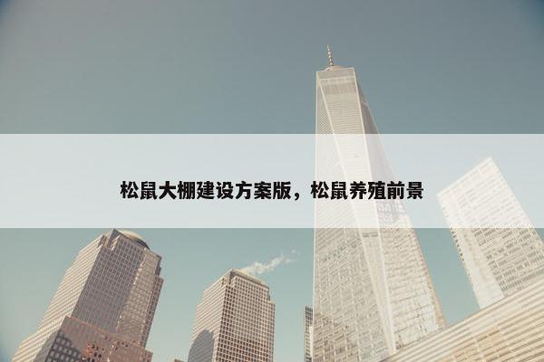 松鼠大棚建设方案版，松鼠养殖前景