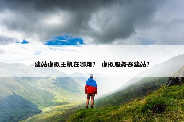 建站虚拟主机在哪用？ 虚拟服务器建站？