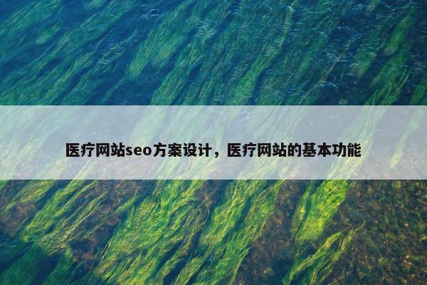 医疗网站seo方案设计，医疗网站的基本功能