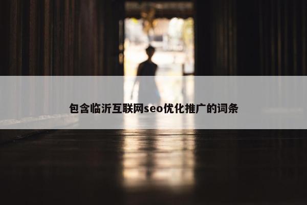包含临沂互联网seo优化推广的词条