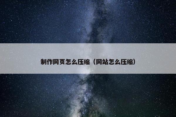 制作网页怎么压缩（网站怎么压缩）