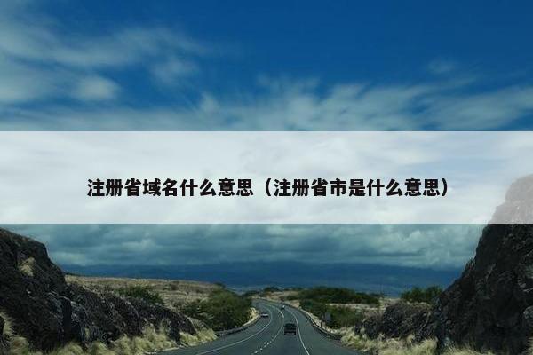注册省域名什么意思（注册省市是什么意思）