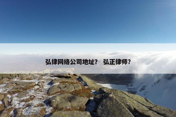 弘律网络公司地址？ 弘正律师？