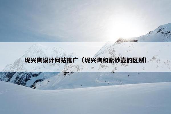 坭兴陶设计网站推广（坭兴陶和紫砂壶的区别）
