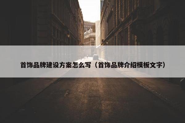 首饰品牌建设方案怎么写（首饰品牌介绍模板文字）