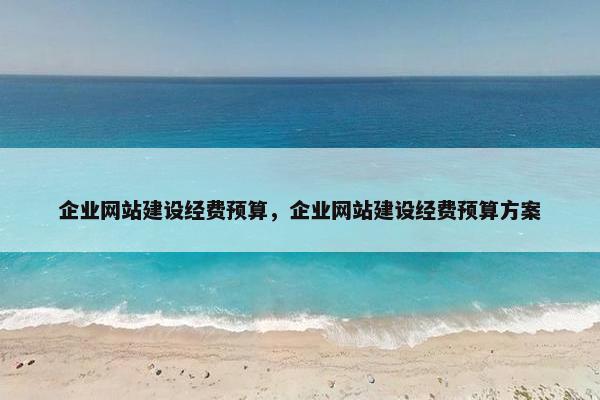 企业网站建设经费预算，企业网站建设经费预算方案