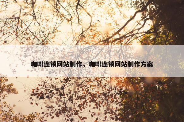 咖啡连锁网站制作，咖啡连锁网站制作方案
