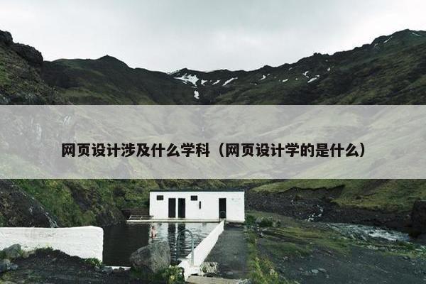 网页设计涉及什么学科（网页设计学的是什么）