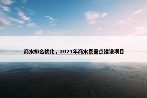 商水排名优化，2021年商水县重点建设项目