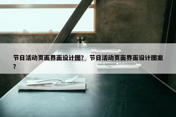 节日活动页面界面设计图？ 节日活动页面界面设计图案？