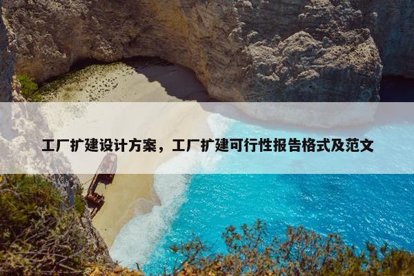 工厂扩建设计方案，工厂扩建可行性报告格式及范文