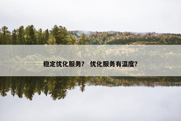 稳定优化服务？ 优化服务有温度？
