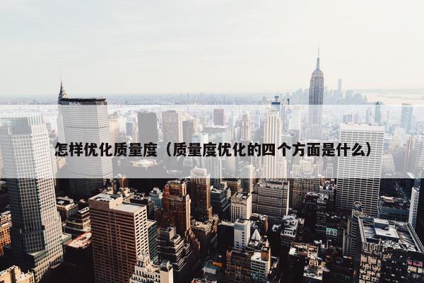 怎样优化质量度（质量度优化的四个方面是什么）