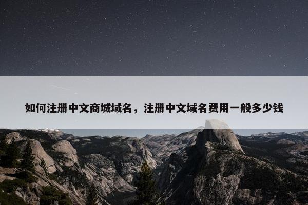 如何注册中文商城域名，注册中文域名费用一般多少钱