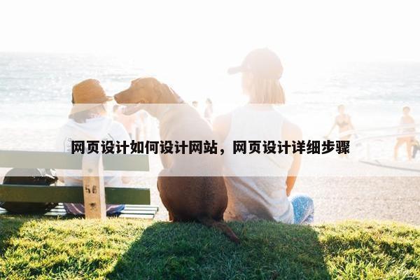 网页设计如何设计网站，网页设计详细步骤
