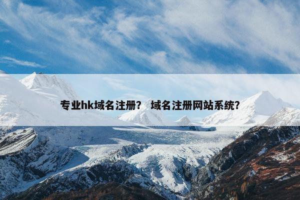 专业hk域名注册？ 域名注册网站系统？