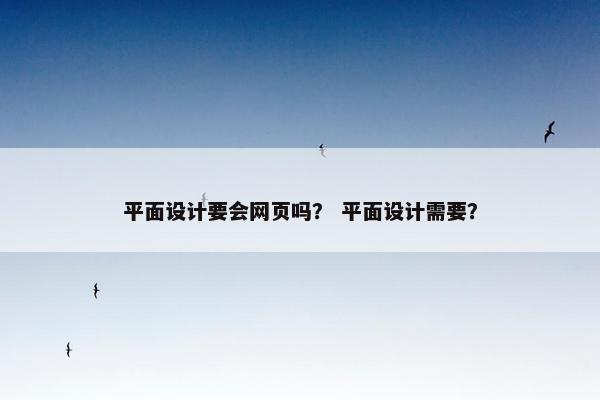 平面设计要会网页吗？ 平面设计需要？