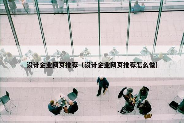 设计企业网页推荐（设计企业网页推荐怎么做）