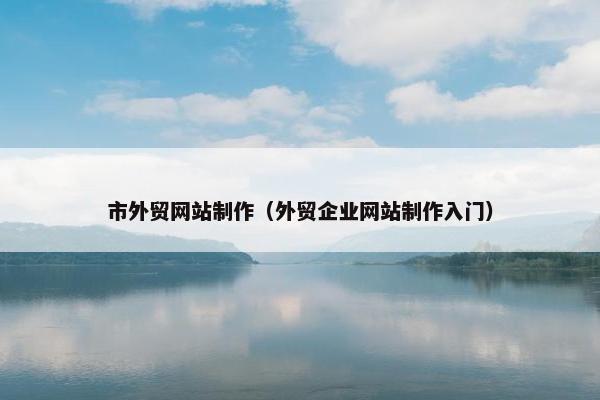 市外贸网站制作（外贸企业网站制作入门）
