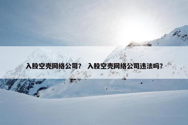 入股空壳网络公司？ 入股空壳网络公司违法吗？