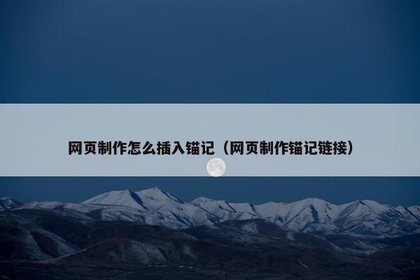 网页制作怎么插入锚记（网页制作锚记链接）