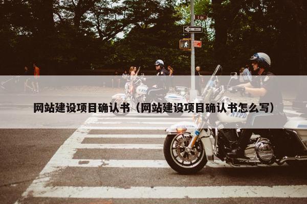 网站建设项目确认书（网站建设项目确认书怎么写）