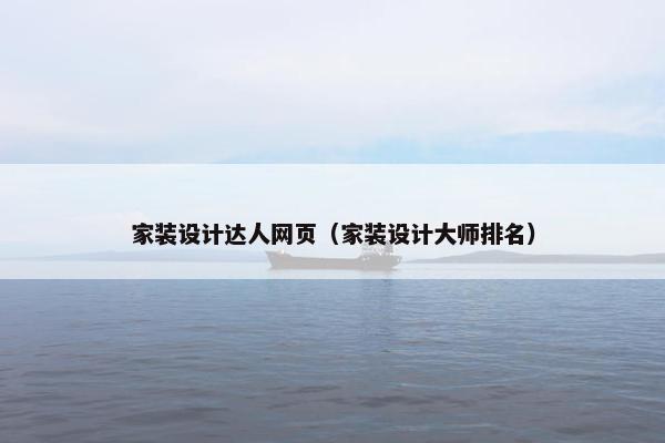 家装设计达人网页（家装设计大师排名）