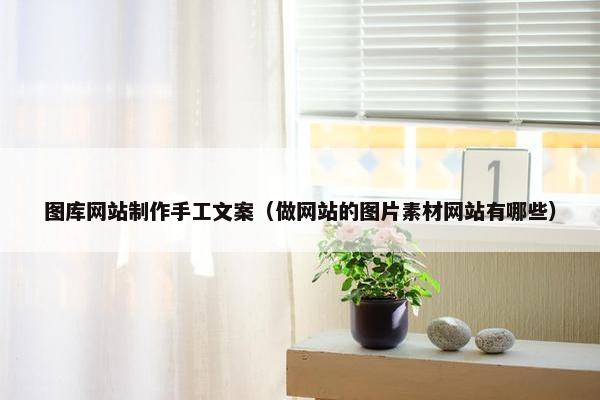 图库网站制作手工文案（做网站的图片素材网站有哪些）
