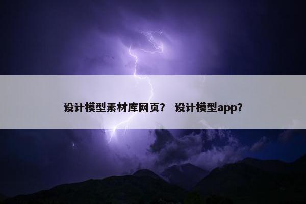 设计模型素材库网页？ 设计模型app？