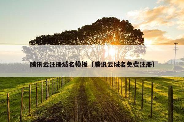 腾讯云注册域名模板（腾讯云域名免费注册）
