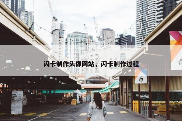 闪卡制作头像网站，闪卡制作过程