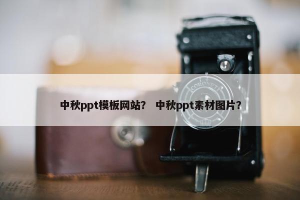 中秋ppt模板网站？ 中秋ppt素材图片？